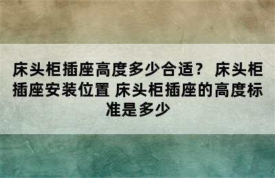 床头柜插座高度多少合适？ 床头柜插座安装位置 床头柜插座的高度标准是多少